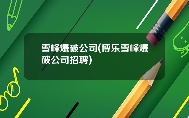 雪峰爆破公司(博乐雪峰爆破公司招聘)