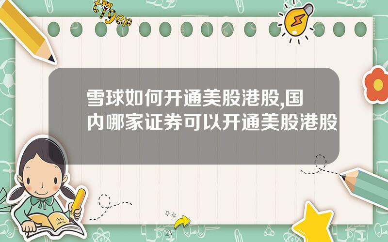 雪球如何开通美股港股,国内哪家证券可以开通美股港股