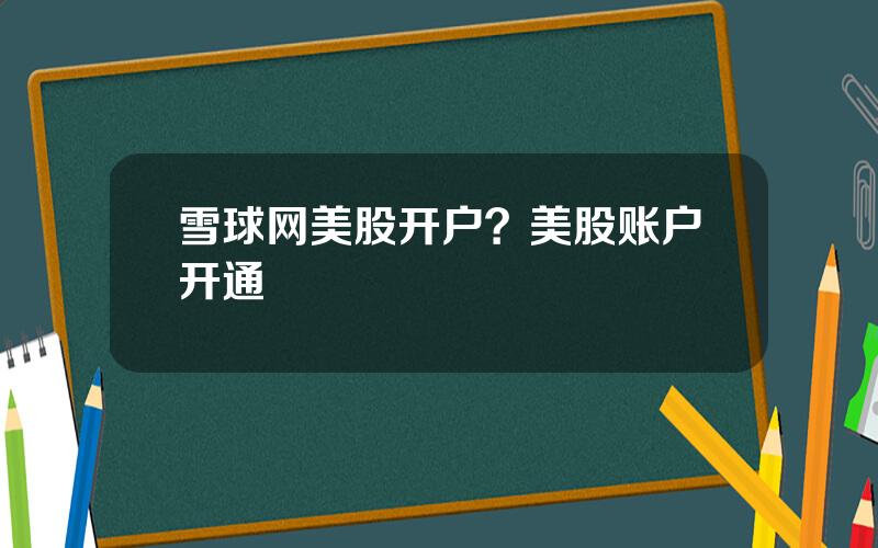 雪球网美股开户？美股账户开通