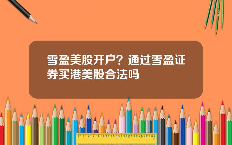 雪盈美股开户？通过雪盈证券买港美股合法吗