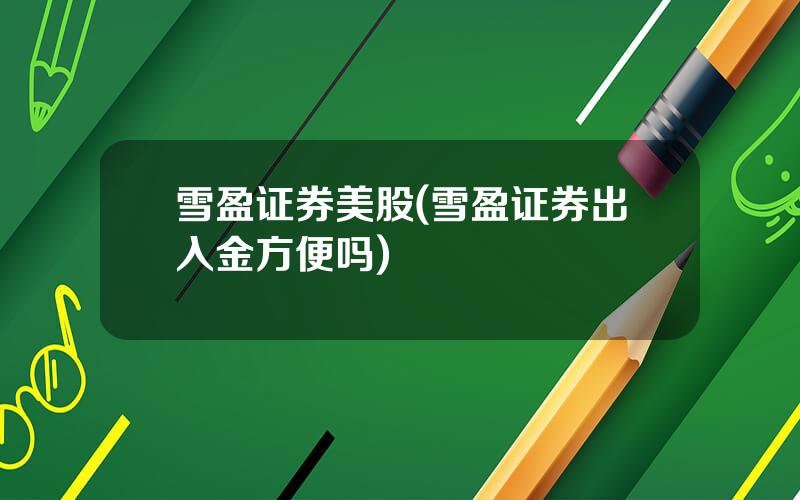 雪盈证券美股(雪盈证券出入金方便吗)