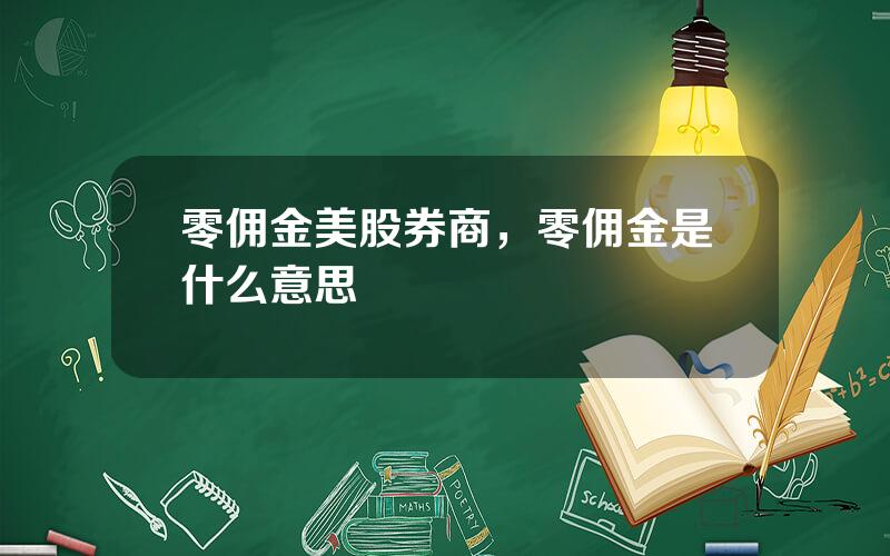 零佣金美股券商，零佣金是什么意思