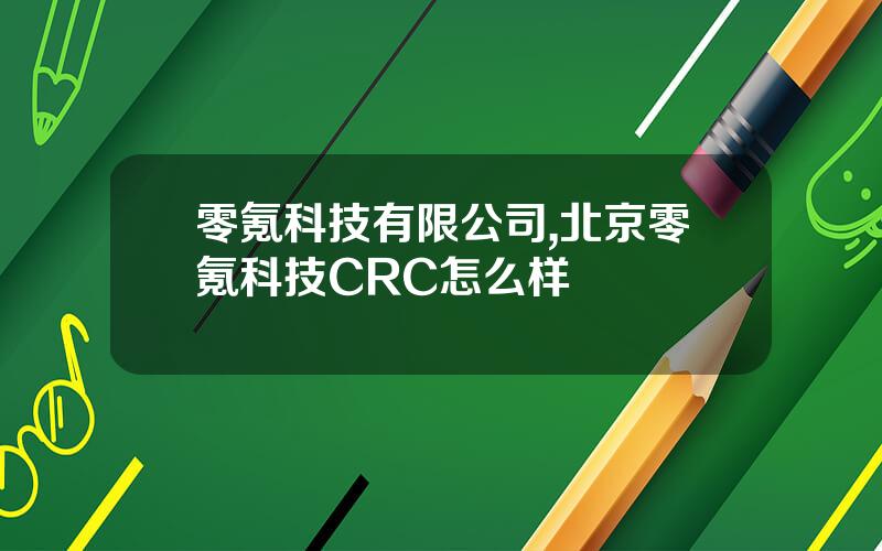 零氪科技有限公司,北京零氪科技CRC怎么样
