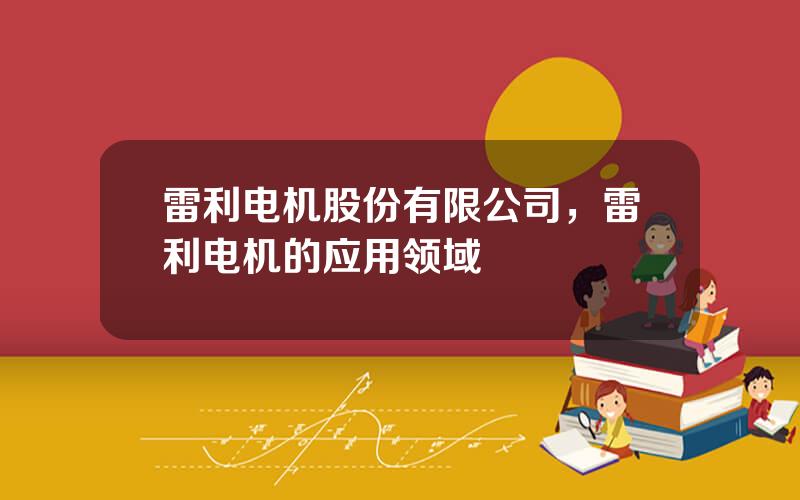 雷利电机股份有限公司，雷利电机的应用领域
