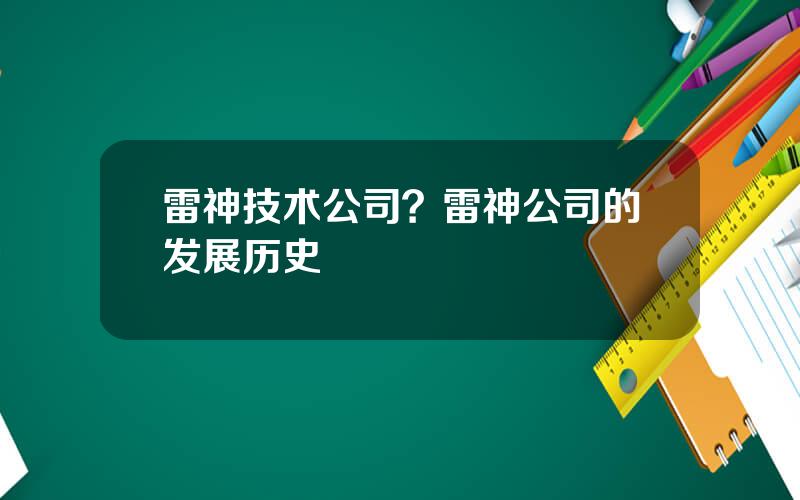 雷神技术公司？雷神公司的发展历史