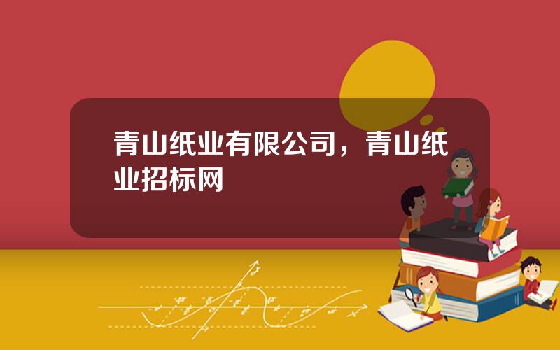青山纸业有限公司，青山纸业招标网