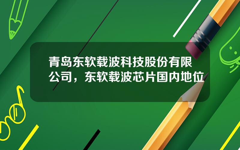 青岛东软载波科技股份有限公司，东软载波芯片国内地位
