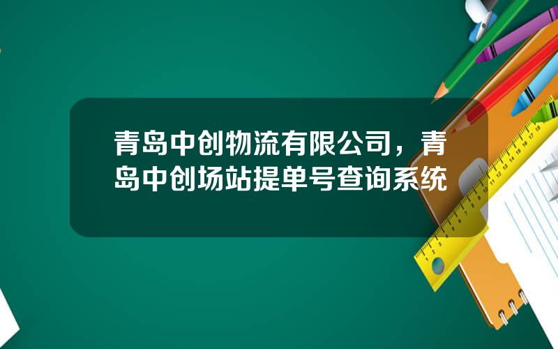 青岛中创物流有限公司，青岛中创场站提单号查询系统