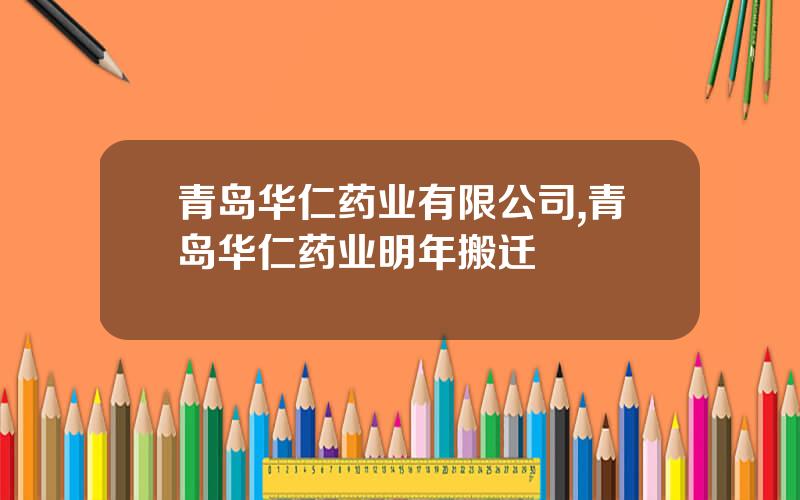 青岛华仁药业有限公司,青岛华仁药业明年搬迁