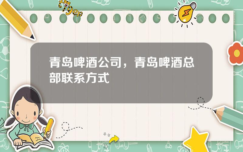 青岛啤酒公司，青岛啤酒总部联系方式