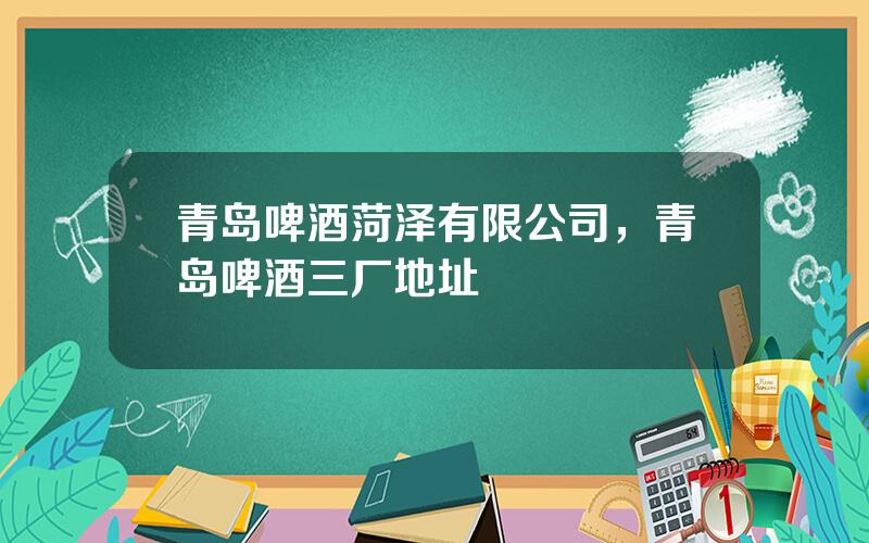 青岛啤酒菏泽有限公司，青岛啤酒三厂地址