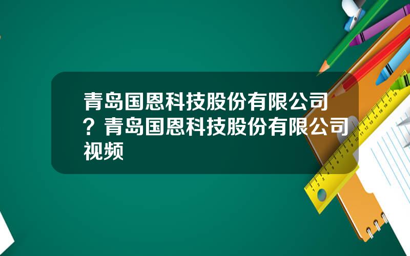 青岛国恩科技股份有限公司？青岛国恩科技股份有限公司视频