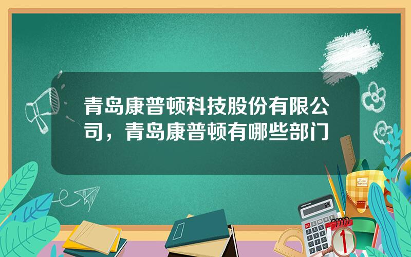 青岛康普顿科技股份有限公司，青岛康普顿有哪些部门
