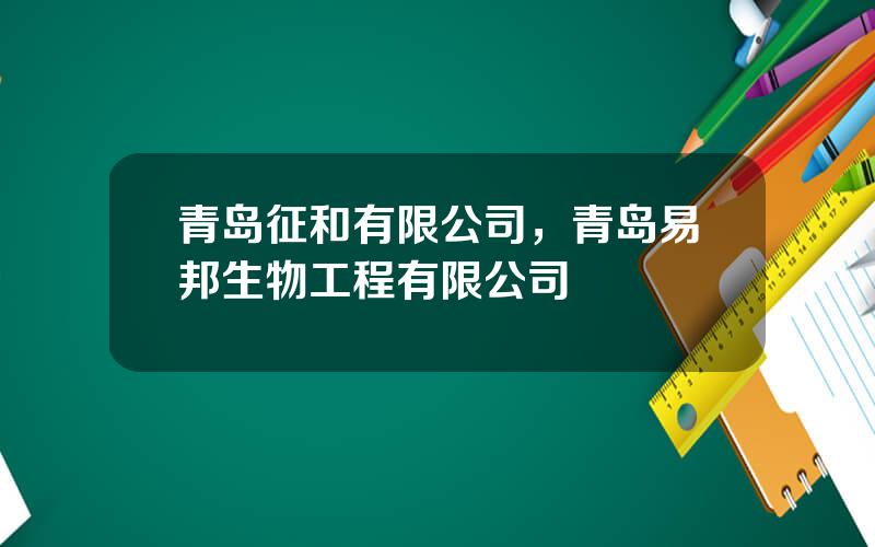 青岛征和有限公司，青岛易邦生物工程有限公司