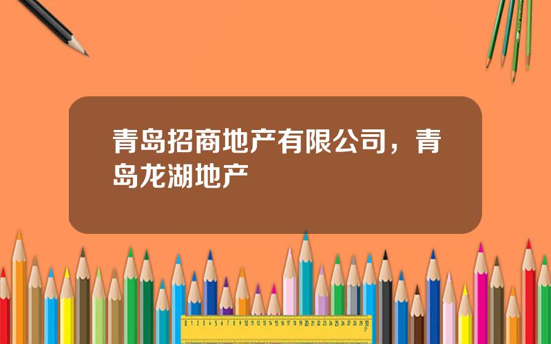 青岛招商地产有限公司，青岛龙湖地产