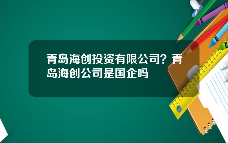 青岛海创投资有限公司？青岛海创公司是国企吗