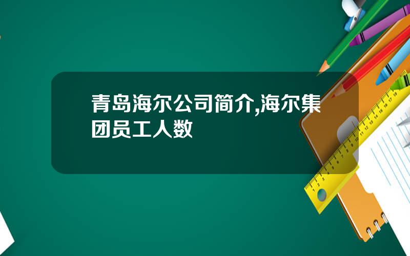 青岛海尔公司简介,海尔集团员工人数