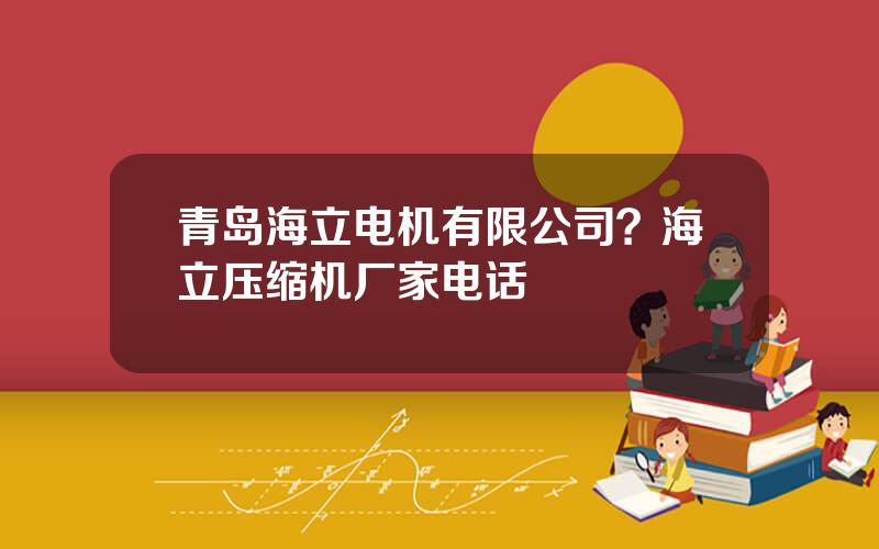 青岛海立电机有限公司？海立压缩机厂家电话