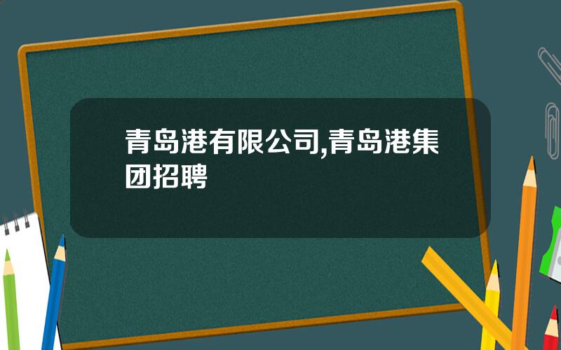 青岛港有限公司,青岛港集团招聘