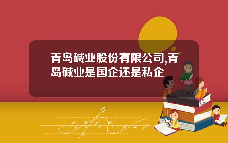 青岛碱业股份有限公司,青岛碱业是国企还是私企
