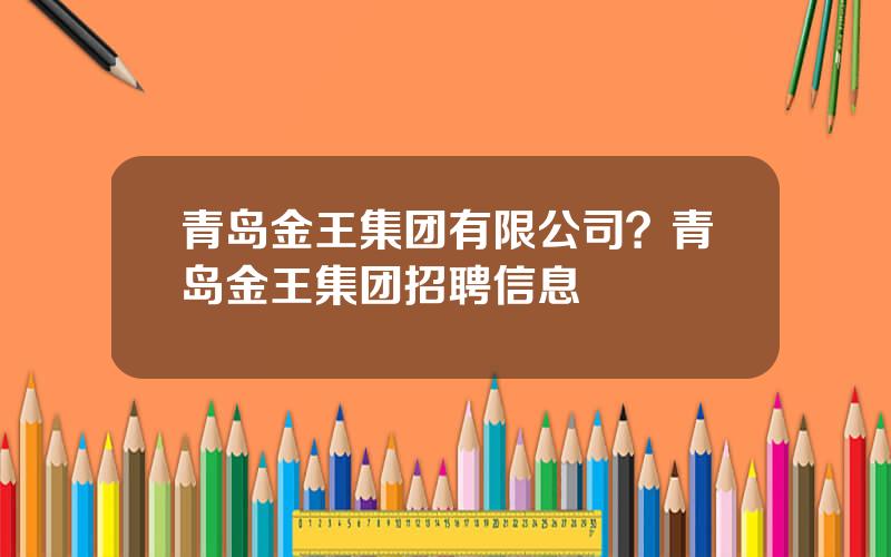 青岛金王集团有限公司？青岛金王集团招聘信息