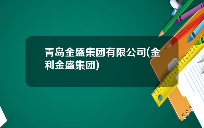 青岛金盛集团有限公司(金利金盛集团)