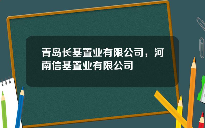 青岛长基置业有限公司，河南信基置业有限公司