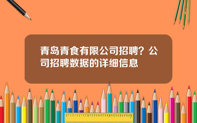 青岛青食有限公司招聘？公司招聘数据的详细信息