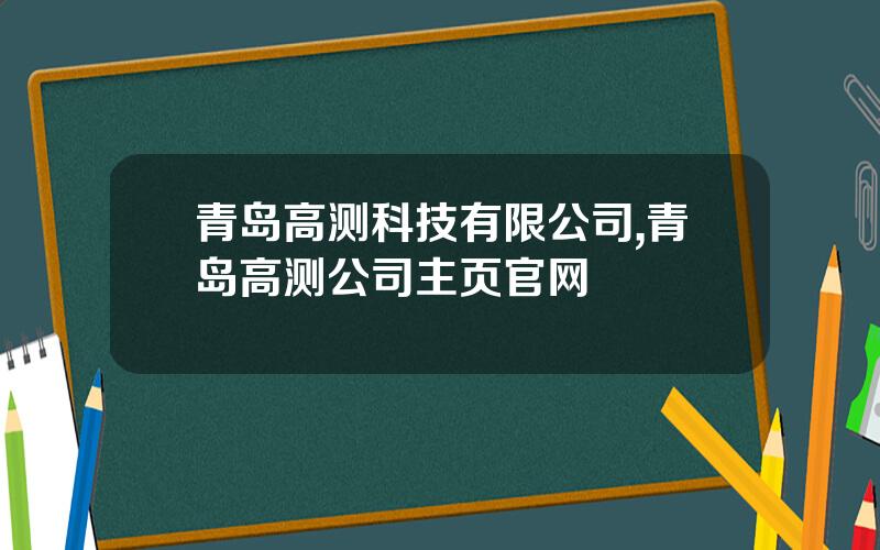青岛高测科技有限公司,青岛高测公司主页官网