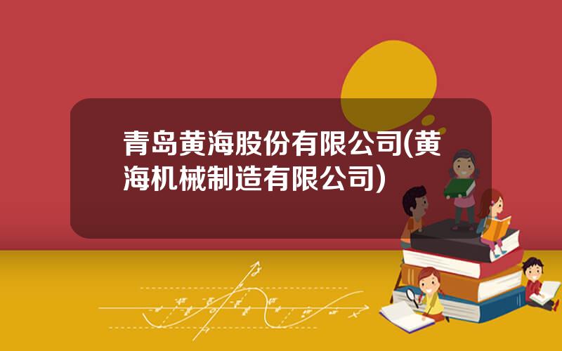 青岛黄海股份有限公司(黄海机械制造有限公司)