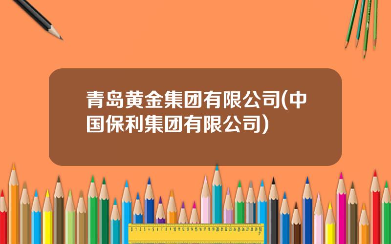 青岛黄金集团有限公司(中国保利集团有限公司)