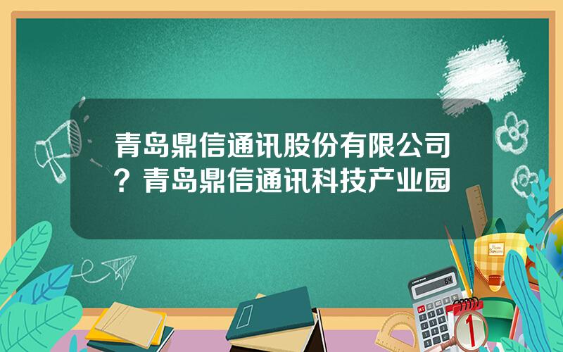 青岛鼎信通讯股份有限公司？青岛鼎信通讯科技产业园