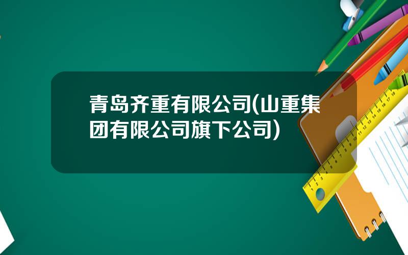 青岛齐重有限公司(山重集团有限公司旗下公司)