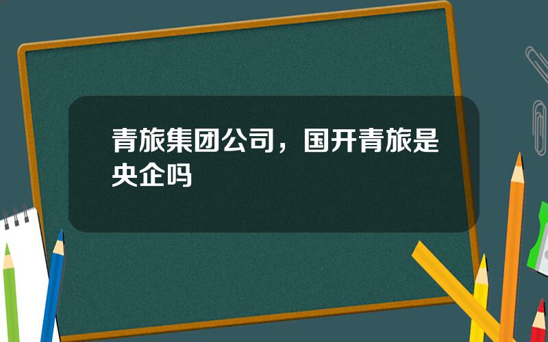青旅集团公司，国开青旅是央企吗