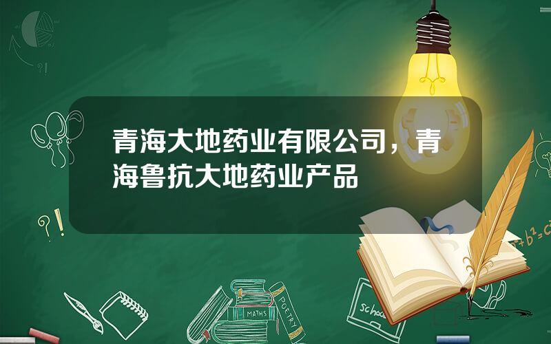 青海大地药业有限公司，青海鲁抗大地药业产品