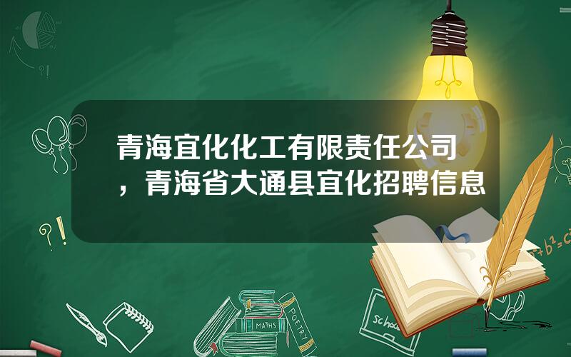 青海宜化化工有限责任公司，青海省大通县宜化招聘信息