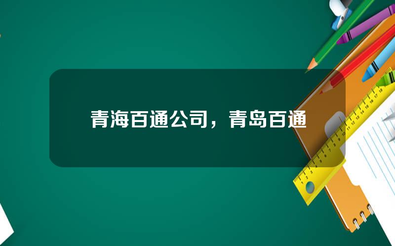 青海百通公司，青岛百通