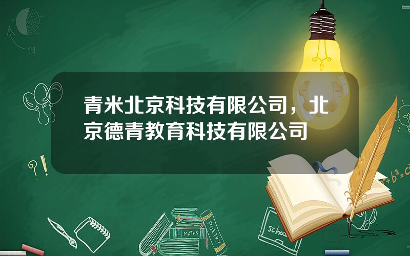青米北京科技有限公司，北京德青教育科技有限公司