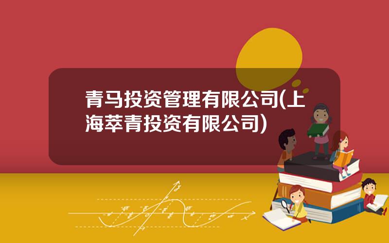 青马投资管理有限公司(上海萃青投资有限公司)
