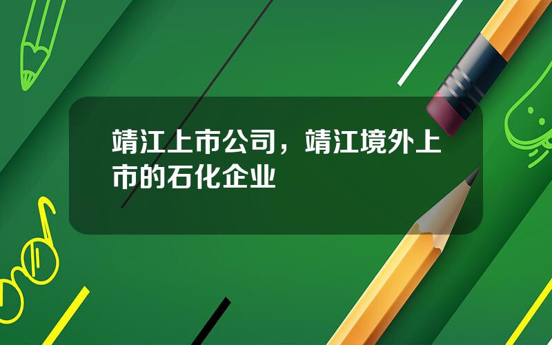 靖江上市公司，靖江境外上市的石化企业