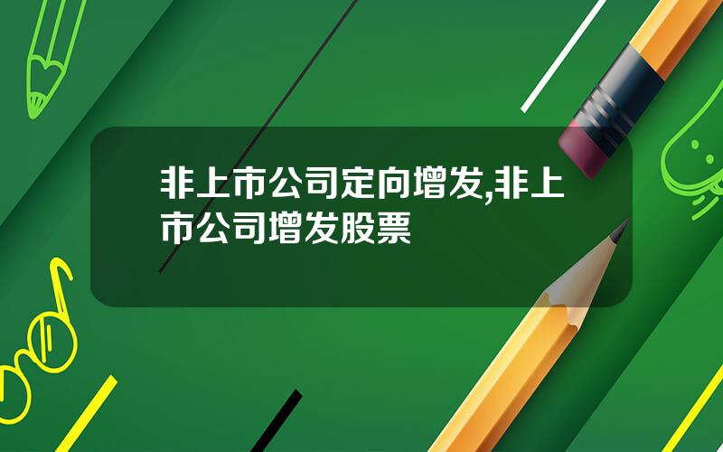 非上市公司定向增发,非上市公司增发股票