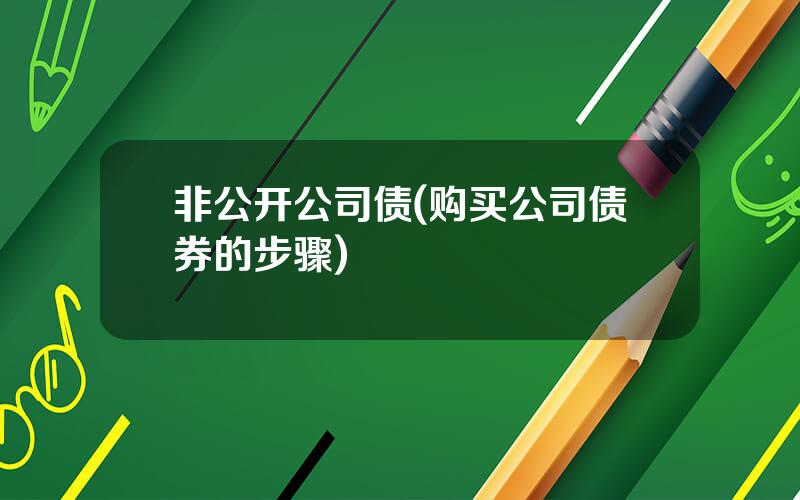 非公开公司债(购买公司债券的步骤)