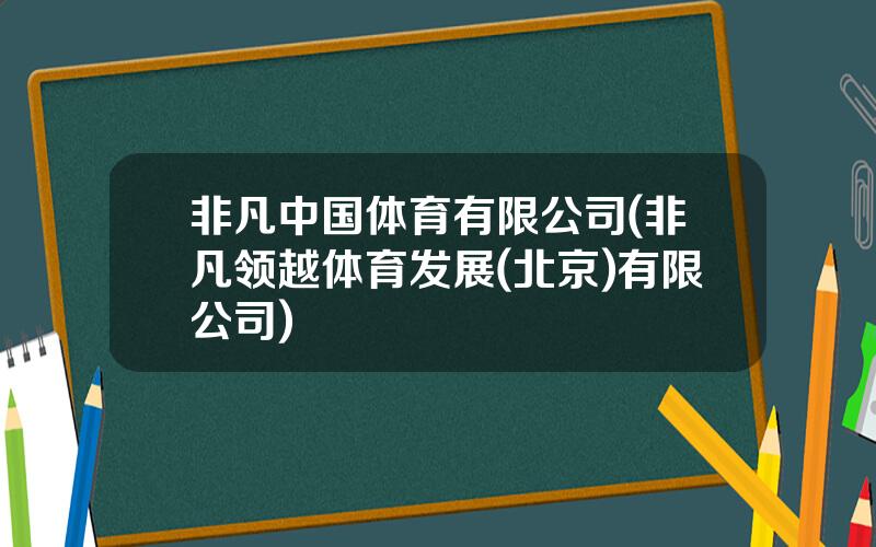 非凡中国体育有限公司(非凡领越体育发展(北京)有限公司)