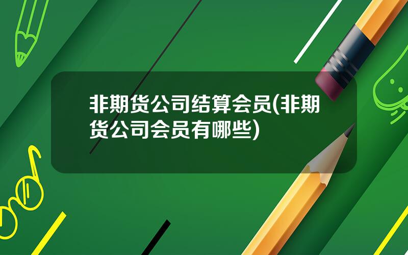非期货公司结算会员(非期货公司会员有哪些)
