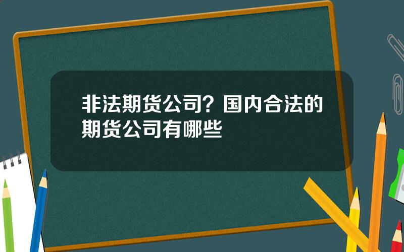 非法期货公司？国内合法的期货公司有哪些