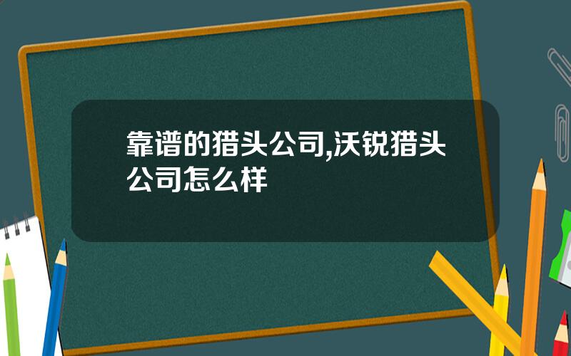 靠谱的猎头公司,沃锐猎头公司怎么样