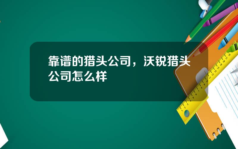 靠谱的猎头公司，沃锐猎头公司怎么样