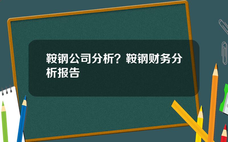 鞍钢公司分析？鞍钢财务分析报告