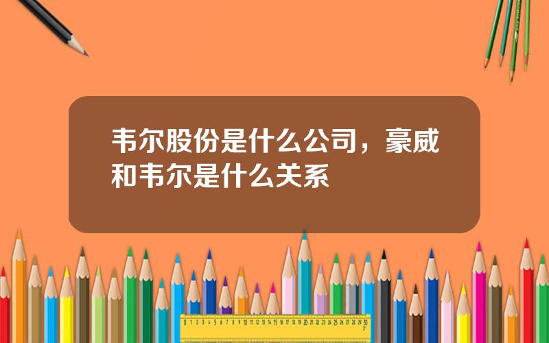 韦尔股份是什么公司，豪威和韦尔是什么关系