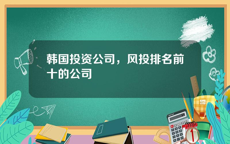 韩国投资公司，风投排名前十的公司